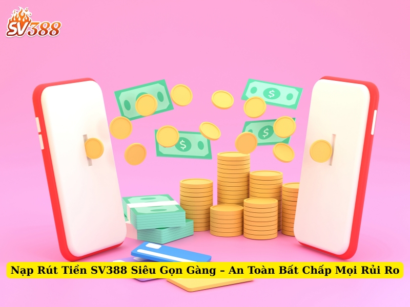nạp rút tiền sv388 siêu gọn gàng an toàn bất chấp mọi rủi ro