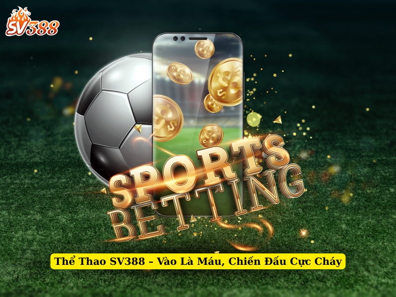 thể thao sv388 vào là máu, chiến đấu cực cháy
